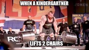school |  WHEN A KINDERGARTNER; LIFTS 2 CHAIRS | image tagged in deadlift | made w/ Imgflip meme maker