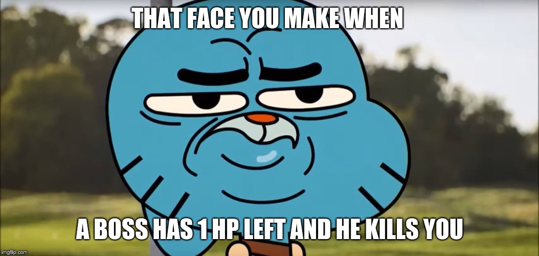 Disappointed Gumball | THAT FACE YOU MAKE WHEN; A BOSS HAS 1 HP LEFT AND HE KILLS YOU | image tagged in disappointed gumball | made w/ Imgflip meme maker