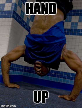 HAND; UP | image tagged in handstand pushup | made w/ Imgflip meme maker