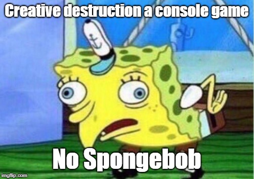 Mocking Spongebob | Creative destruction a console game; No Spongebob | image tagged in memes,mocking spongebob | made w/ Imgflip meme maker