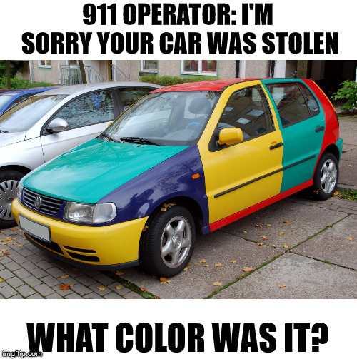 When you can't decide which color looks best. | 911 OPERATOR: I'M SORRY YOUR CAR WAS STOLEN; WHAT COLOR WAS IT? | image tagged in multicolor car | made w/ Imgflip meme maker