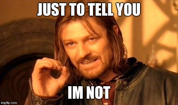 One Does Not Simply Meme | JUST TO TELL YOU IM NOT | image tagged in memes,one does not simply | made w/ Imgflip meme maker