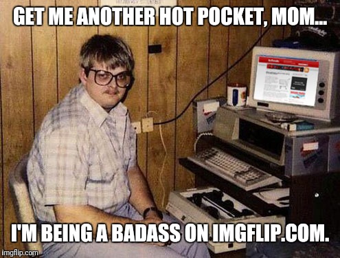 Internet Guide Meme | GET ME ANOTHER HOT POCKET, MOM... I'M BEING A BADASS ON IMGFLIP.COM. | image tagged in memes,internet guide | made w/ Imgflip meme maker