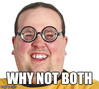 Nerd glasses | WHY NOT BOTH | image tagged in nerd glasses | made w/ Imgflip meme maker