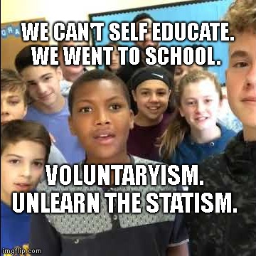 stop bullying | WE CAN'T SELF EDUCATE. WE WENT TO SCHOOL. VOLUNTARYISM. UNLEARN THE STATISM. | image tagged in stop bullying | made w/ Imgflip meme maker