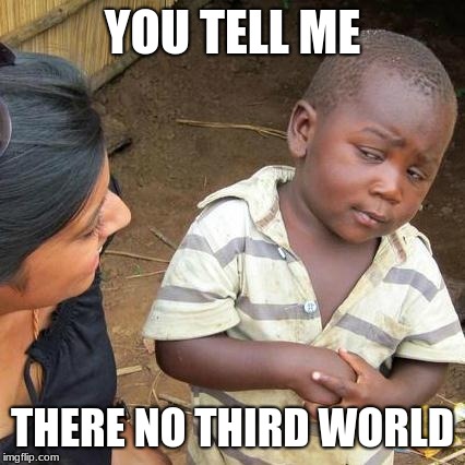 Third World Skeptical Kid | YOU TELL ME; THERE NO THIRD WORLD | image tagged in memes,third world skeptical kid,funny,pedro | made w/ Imgflip meme maker