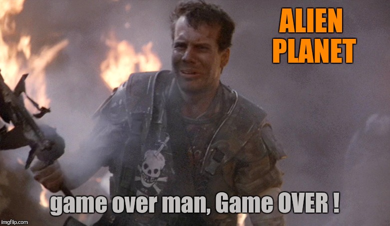 Game Over Man Aliens | ALIEN PLANET game over man, Game OVER ! | image tagged in game over man aliens | made w/ Imgflip meme maker