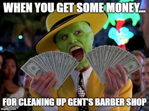 Money Money | WHEN YOU GET SOME MONEY... FOR CLEANING UP GENT'S BARBER SHOP | image tagged in memes,money money | made w/ Imgflip meme maker
