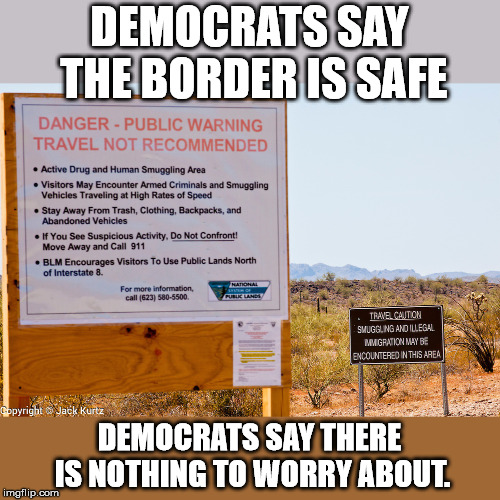 These signs are all over the southern border. They keep lying to us. Vote them out. | DEMOCRATS SAY THE BORDER IS SAFE; DEMOCRATS SAY THERE IS NOTHING TO WORRY ABOUT. | image tagged in border signs | made w/ Imgflip meme maker