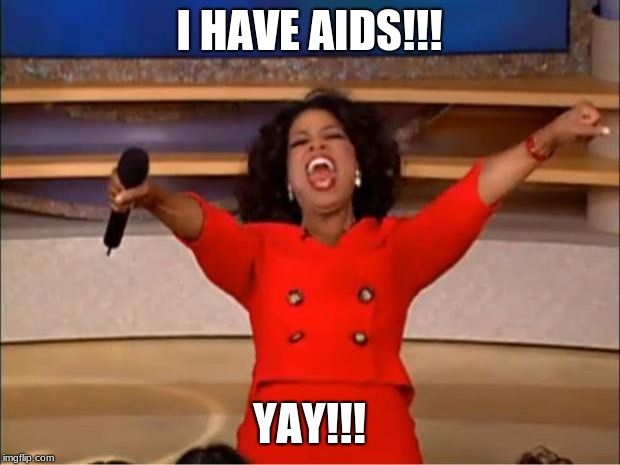 Oprah You Get A | I HAVE AIDS!!! YAY!!! | image tagged in memes,oprah you get a | made w/ Imgflip meme maker