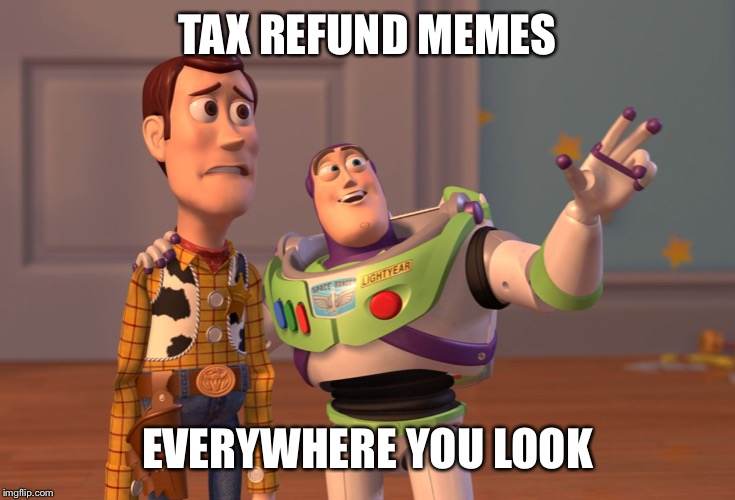 X, X Everywhere | TAX REFUND MEMES; EVERYWHERE YOU LOOK | image tagged in memes,x x everywhere | made w/ Imgflip meme maker
