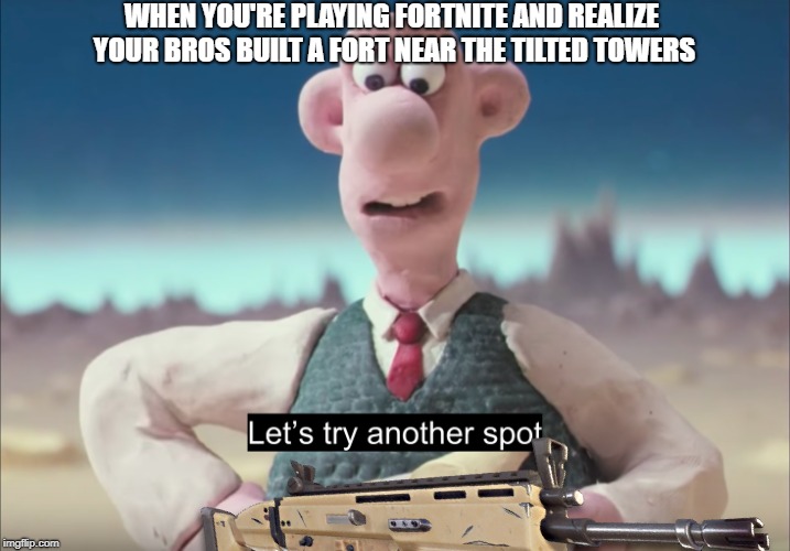 wallace in fortnite | WHEN YOU'RE PLAYING FORTNITE AND REALIZE YOUR BROS BUILT A FORT NEAR THE TILTED TOWERS | image tagged in fortnite | made w/ Imgflip meme maker