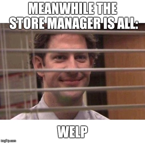 Jim Office Blinds | MEANWHILE THE STORE MANAGER IS ALL: WELP | image tagged in jim office blinds | made w/ Imgflip meme maker