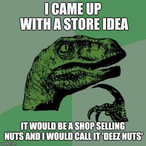 Do you get it | I CAME UP WITH A STORE IDEA; IT WOULD BE A SHOP SELLING NUTS AND I WOULD CALL IT 'DEEZ NUTS' | image tagged in memes,philosoraptor,nuts,deez nuts,store | made w/ Imgflip meme maker