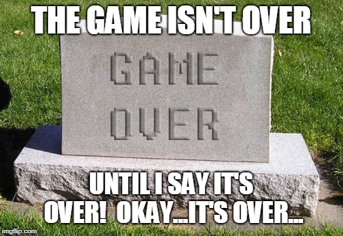 Tombstone Game Over | THE GAME ISN'T OVER UNTIL I SAY IT'S OVER!  OKAY...IT'S OVER... | image tagged in tombstone game over | made w/ Imgflip meme maker