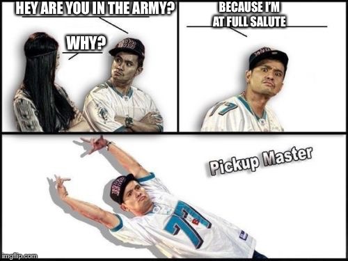 Pickup Master | HEY ARE YOU IN THE ARMY? BECAUSE I’M AT FULL SALUTE; WHY? | image tagged in memes,pickup master | made w/ Imgflip meme maker