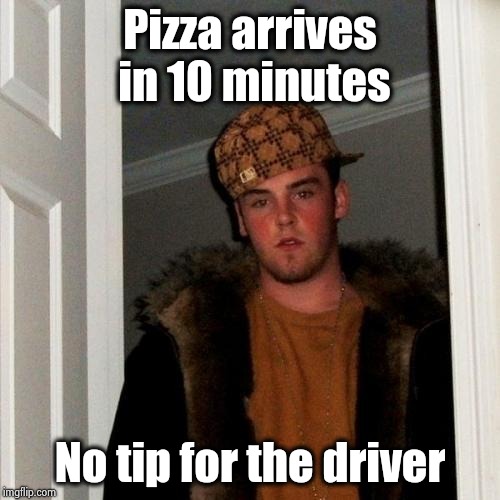 Don't we all know this guy ? | Pizza arrives in 10 minutes; No tip for the driver | image tagged in memes,scumbag steve,pizza delivery,see nobody cares,no money | made w/ Imgflip meme maker