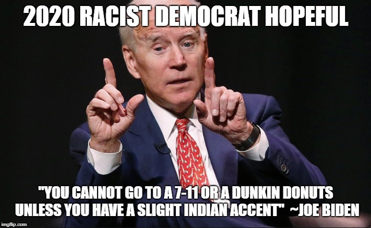 Joe 'Bigot' Biden | 2020 RACIST DEMOCRAT HOPEFUL; "YOU CANNOT GO TO A 7-11 OR A DUNKIN DONUTS UNLESS YOU HAVE A SLIGHT INDIAN ACCENT"  ~JOE BIDEN | image tagged in joe biden,racism | made w/ Imgflip meme maker