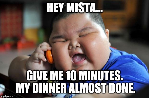 fat kid | HEY MISTA... GIVE ME 10 MINUTES. MY DINNER ALMOST DONE. | image tagged in fat kid | made w/ Imgflip meme maker