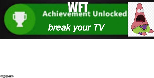Xbox One achievement  | WFT; break your TV | image tagged in xbox one achievement | made w/ Imgflip meme maker