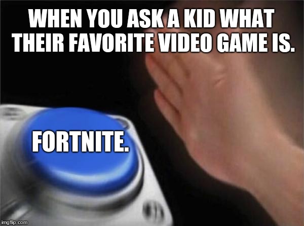 Blank Nut Button Meme | WHEN YOU ASK A KID WHAT THEIR FAVORITE VIDEO GAME IS. FORTNITE. | image tagged in memes,blank nut button | made w/ Imgflip meme maker