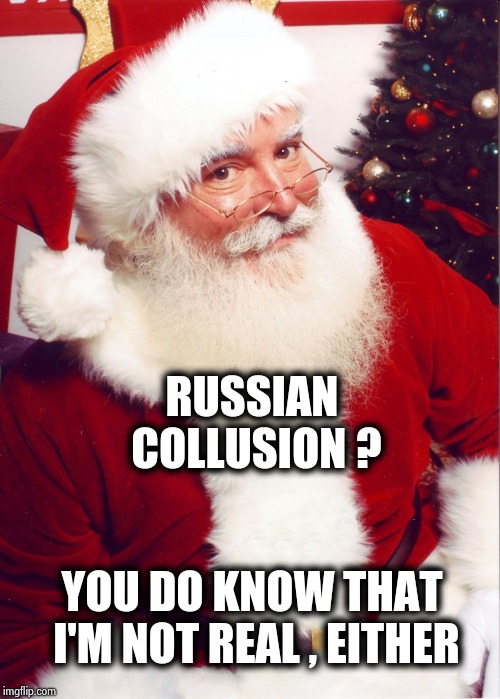 Santa claus | RUSSIAN COLLUSION ? YOU DO KNOW THAT I'M NOT REAL , EITHER | image tagged in santa claus | made w/ Imgflip meme maker
