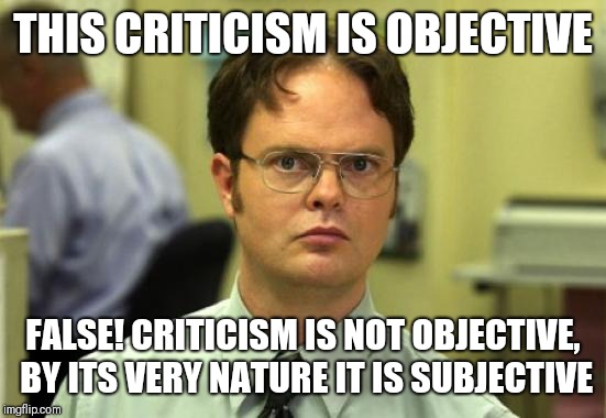 Dwight Schrute Meme | THIS CRITICISM IS OBJECTIVE; FALSE! CRITICISM IS NOT OBJECTIVE, BY ITS VERY NATURE IT IS SUBJECTIVE | image tagged in memes,dwight schrute | made w/ Imgflip meme maker