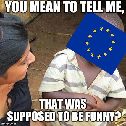 Third World Skeptical Kid Meme | YOU MEAN TO TELL ME, THAT WAS SUPPOSED TO BE FUNNY? | image tagged in memes,third world skeptical kid | made w/ Imgflip meme maker