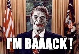 Zombie Reagan | I'M BAAACK ! | image tagged in zombie reagan | made w/ Imgflip meme maker