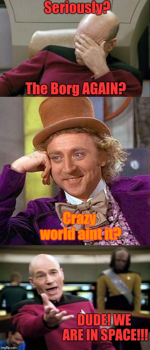 Seriously? The Borg AGAIN? Crazy world aint it? DUDE! WE ARE IN SPACE!!! | image tagged in memes,creepy condescending wonka,picard wtf,captain picard facepalm | made w/ Imgflip meme maker