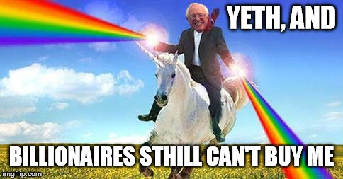 Bernie Sanders on magical unicorn | YETH, AND BILLIONAIRES STHILL CAN'T BUY ME | image tagged in bernie sanders on magical unicorn | made w/ Imgflip meme maker