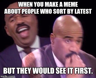 Steve Harvey Laughing Serious | WHEN YOU MAKE A MEME ABOUT PEOPLE WHO SORT BY LATEST; BUT THEY WOULD SEE IT FIRST. | image tagged in steve harvey laughing serious | made w/ Imgflip meme maker