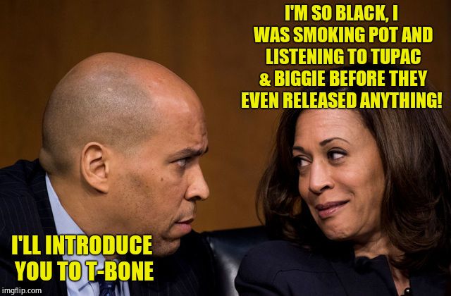 Dems lying for street cred | I'M SO BLACK, I WAS SMOKING POT AND LISTENING TO TUPAC & BIGGIE BEFORE THEY EVEN RELEASED ANYTHING! I'LL INTRODUCE YOU TO T-BONE | image tagged in corey booker and kamala harris,lies,confused | made w/ Imgflip meme maker