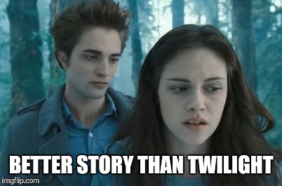Twilight | BETTER STORY THAN TWILIGHT | image tagged in twilight | made w/ Imgflip meme maker