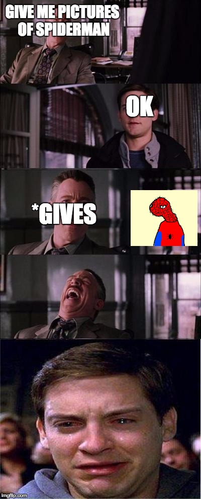 Peter Parker Cry | GIVE ME PICTURES OF SPIDERMAN; OK; *GIVES | image tagged in memes,peter parker cry | made w/ Imgflip meme maker