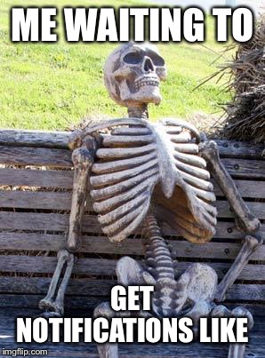 Waiting Skeleton Meme | ME WAITING TO; GET NOTIFICATIONS LIKE | image tagged in memes,waiting skeleton | made w/ Imgflip meme maker