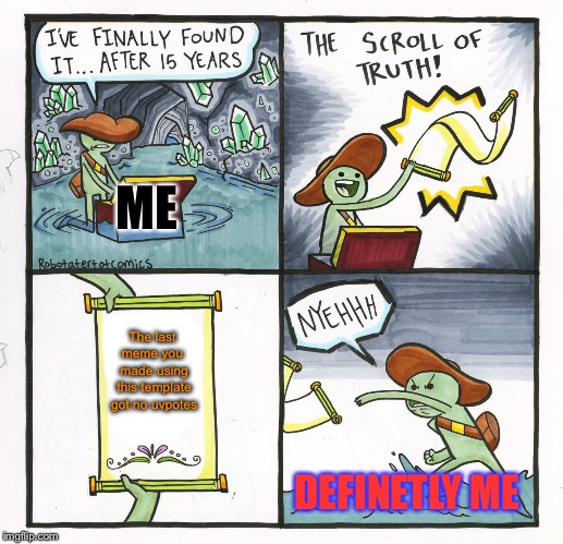 The Scroll Of Truth | ME; The last meme you  made using this template got no uvpotes; DEFINETLY ME | image tagged in memes,the scroll of truth,please forgive me,please,check it out please,it sucks | made w/ Imgflip meme maker