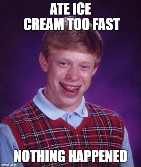 Bad Luck Brian | ATE ICE CREAM TOO FAST; NOTHING HAPPENED | image tagged in memes,bad luck brian | made w/ Imgflip meme maker