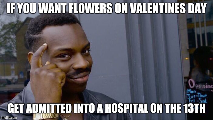 Roll Safe Think About It Meme | IF YOU WANT FLOWERS ON VALENTINES DAY; GET ADMITTED INTO A HOSPITAL ON THE 13TH | image tagged in memes,roll safe think about it | made w/ Imgflip meme maker
