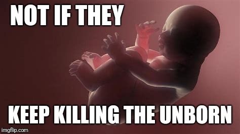 NOT IF THEY KEEP KILLING THE UNBORN | made w/ Imgflip meme maker