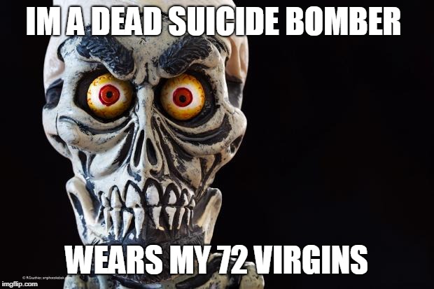Achmed The Dead Terrorist | IM A DEAD SUICIDE BOMBER; WEARS MY 72 VIRGINS | image tagged in achmed the dead terrorist | made w/ Imgflip meme maker