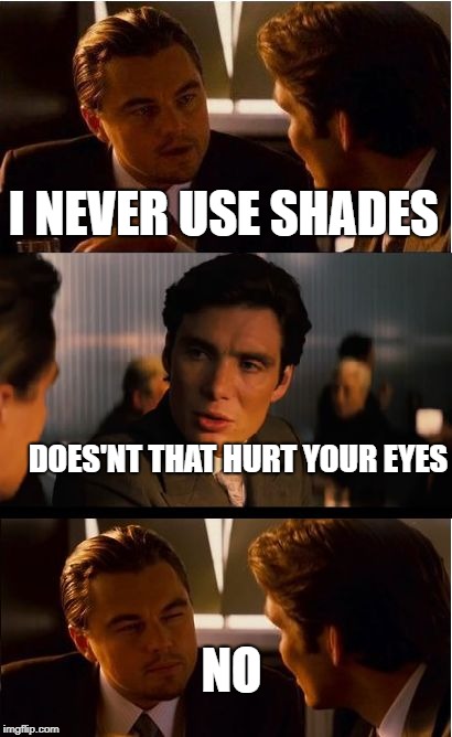 Inception Meme | I NEVER USE SHADES; DOES'NT THAT HURT YOUR EYES; NO | image tagged in memes,inception | made w/ Imgflip meme maker