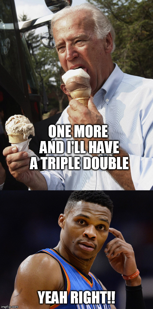 ONE MORE AND I'LL HAVE A TRIPLE DOUBLE; YEAH RIGHT!! | image tagged in biden loves ice cream | made w/ Imgflip meme maker