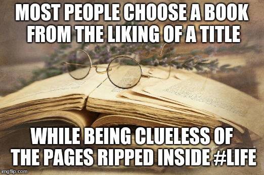Wisdom | MOST PEOPLE CHOOSE A BOOK FROM THE LIKING OF A TITLE; WHILE BEING CLUELESS OF THE PAGES RIPPED INSIDE
#LIFE | image tagged in expectation vs reality | made w/ Imgflip meme maker