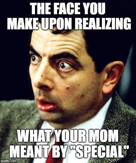 Surprised Mr Bean | THE FACE YOU MAKE UPON REALIZING; WHAT YOUR MOM MEANT BY "SPECIAL" | image tagged in wut | made w/ Imgflip meme maker