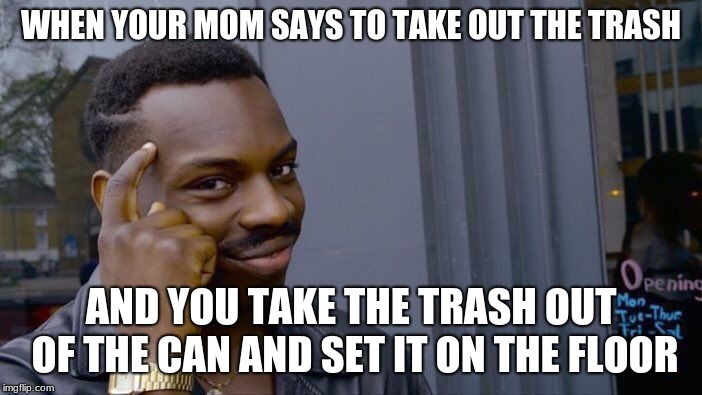 Roll Safe Think About It | WHEN YOUR MOM SAYS TO TAKE OUT THE TRASH; AND YOU TAKE THE TRASH OUT OF THE CAN AND SET IT ON THE FLOOR | image tagged in memes,roll safe think about it | made w/ Imgflip meme maker