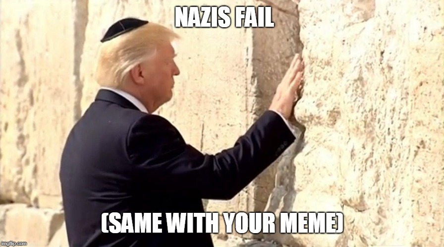 Nazis fail | NAZIS FAIL (SAME WITH YOUR MEME) | image tagged in nazis fail | made w/ Imgflip meme maker