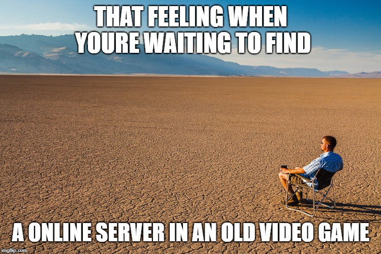Waiting to find a online game | THAT FEELING WHEN YOURE WAITING TO FIND; A ONLINE SERVER IN AN OLD VIDEO GAME | image tagged in online gaming,servers,that feeling when | made w/ Imgflip meme maker