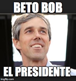 beto orourke 1 | BETO BOB; EL PRESIDENTE | image tagged in beto orourke 1 | made w/ Imgflip meme maker