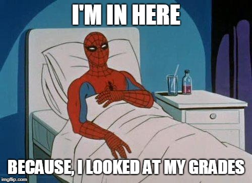 Spiderman Hospital Meme | I'M IN HERE; BECAUSE, I LOOKED AT MY GRADES | image tagged in memes,spiderman hospital,spiderman | made w/ Imgflip meme maker